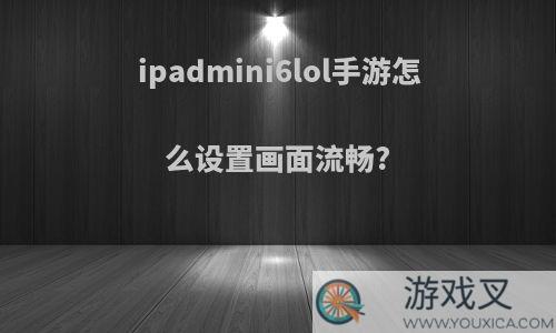 ipadmini6lol手游怎么设置画面流畅?