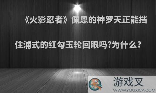 《火影忍者》佩恩的神罗天正能挡住浦式的红勾玉轮回眼吗?为什么?