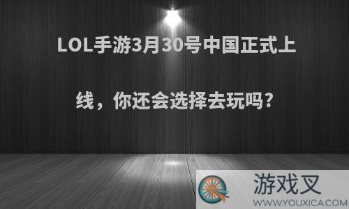 LOL手游3月30号中国正式上线，你还会选择去玩吗?