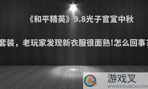 《和平精英》9.8光子官宣中秋套装，老玩家发现新衣服很面熟!怎么回事?