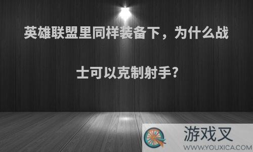 英雄联盟里同样装备下，为什么战士可以克制射手?