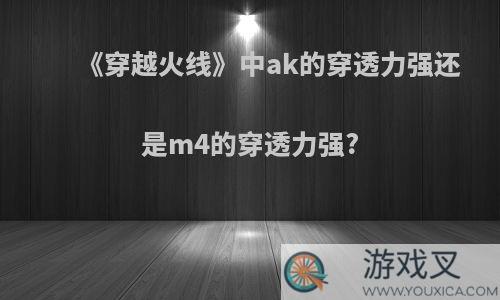 《穿越火线》中ak的穿透力强还是m4的穿透力强?