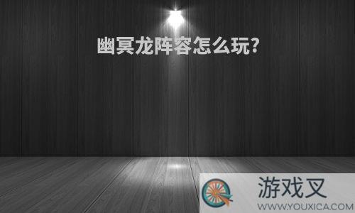 幽冥龙阵容怎么玩?