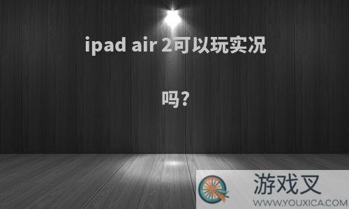 ipad air 2可以玩实况吗?