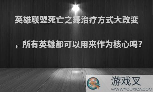 英雄联盟死亡之舞治疗方式大改变，所有英雄都可以用来作为核心吗?