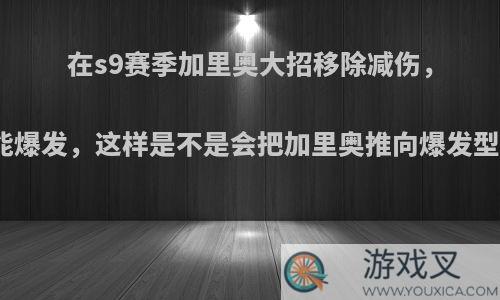 在s9赛季加里奥大招移除减伤，提升技能爆发，这样是不是会把加里奥推向爆发型中单位?