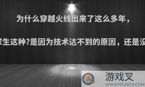 为什么穿越火线出来了这么多年，却没有出现像绝地求生这种?是因为技术达不到的原因，还是没想到这种枪战模式?