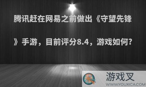 腾讯赶在网易之前做出《守望先锋》手游，目前评分8.4，游戏如何?