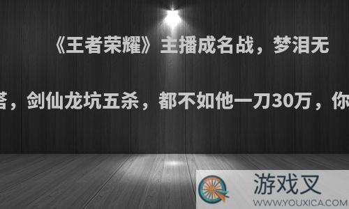 《王者荣耀》主播成名战，梦泪无兵线偷塔，剑仙龙坑五杀，都不如他一刀30万，你怎么看?