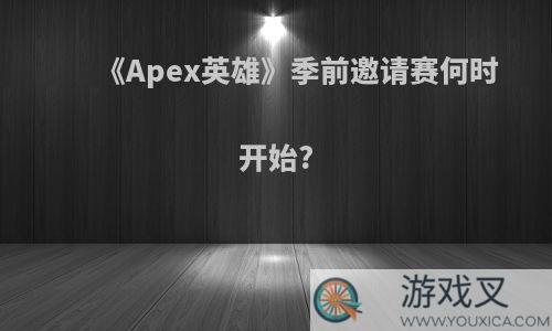 《Apex英雄》季前邀请赛何时开始?