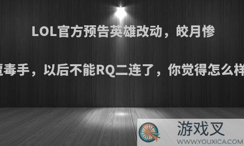 LOL官方预告英雄改动，皎月惨遭毒手，以后不能RQ二连了，你觉得怎么样?