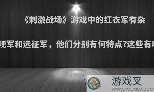 《刺激战场》游戏中的红衣军有杂牌军、正规军和远征军，他们分别有何特点?这些有哪些区别?