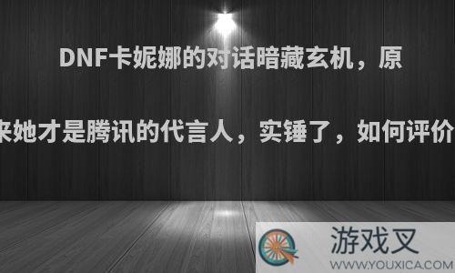 DNF卡妮娜的对话暗藏玄机，原来她才是腾讯的代言人，实锤了，如何评价?