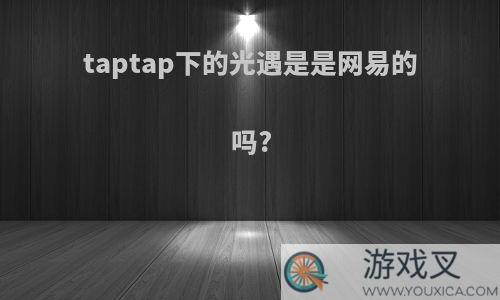 taptap下的光遇是是网易的吗?