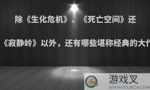 除《生化危机》、《死亡空间》还有《寂静岭》以外，还有哪些堪称经典的大作?