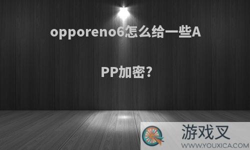 opporeno6怎么给一些APP加密?