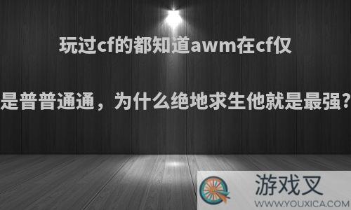 玩过cf的都知道awm在cf仅是普普通通，为什么绝地求生他就是最强?