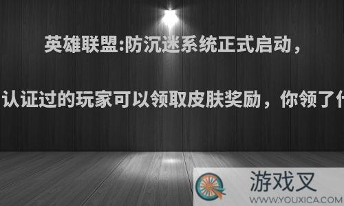 英雄联盟:防沉迷系统正式启动，实名认证过的玩家可以领取皮肤奖励，你领了什么?