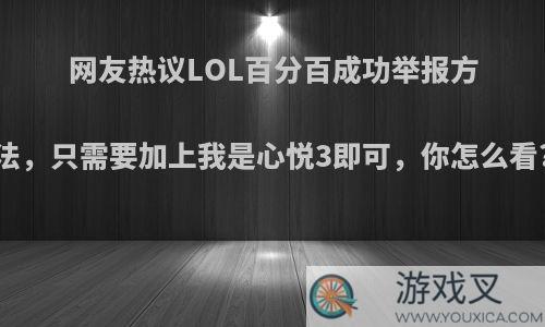 网友热议LOL百分百成功举报方法，只需要加上我是心悦3即可，你怎么看?