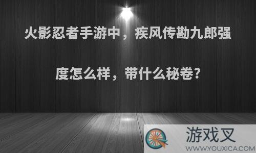 火影忍者手游中，疾风传勘九郎强度怎么样，带什么秘卷?