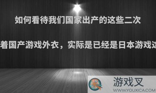 如何看待我们国家出产的这些二次元手游批着国产游戏外衣，实际是已经是日本游戏这一现象?