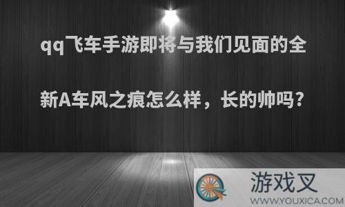 qq飞车手游即将与我们见面的全新A车风之痕怎么样，长的帅吗?