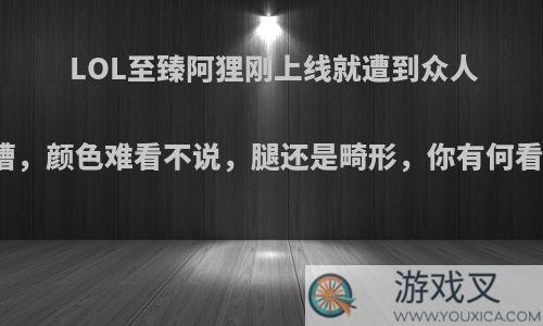 LOL至臻阿狸刚上线就遭到众人吐槽，颜色难看不说，腿还是畸形，你有何看法?