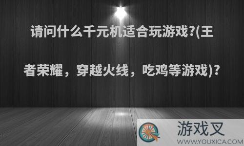 请问什么千元机适合玩游戏?(王者荣耀，穿越火线，吃鸡等游戏)?