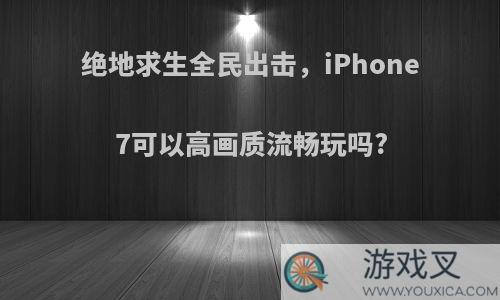 绝地求生全民出击，iPhone7可以高画质流畅玩吗?