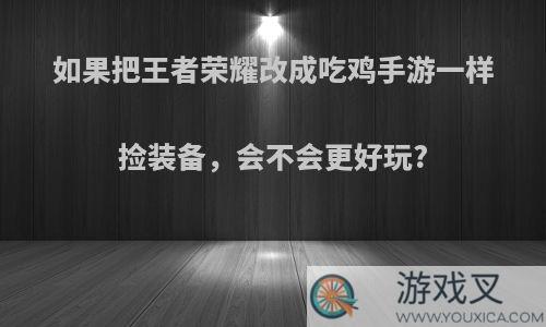 如果把王者荣耀改成吃鸡手游一样捡装备，会不会更好玩?