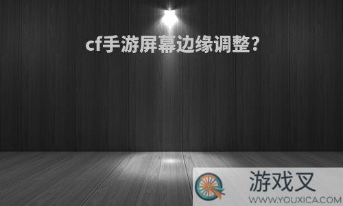 cf手游屏幕边缘调整?