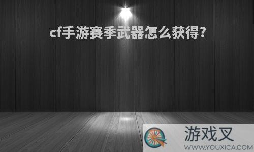 cf手游赛季武器怎么获得?