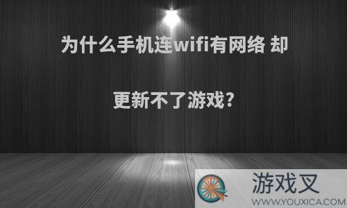 为什么手机连wifi有网络 却更新不了游戏?