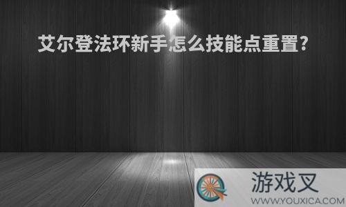 艾尔登法环新手怎么技能点重置?