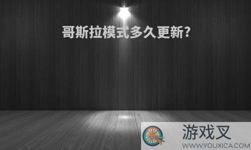 哥斯拉模式多久更新?