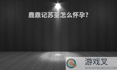 鹿鼎记苏荃怎么怀孕?