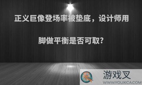 正义巨像登场率被垫底，设计师用脚做平衡是否可取?