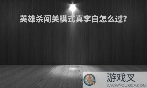 英雄杀闯关模式真李白怎么过?