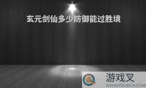 玄元剑仙多少防御能过胜境
