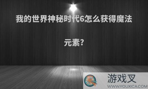 我的世界神秘时代6怎么获得魔法元素?