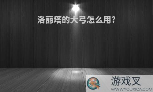 洛丽塔的大弓怎么用?
