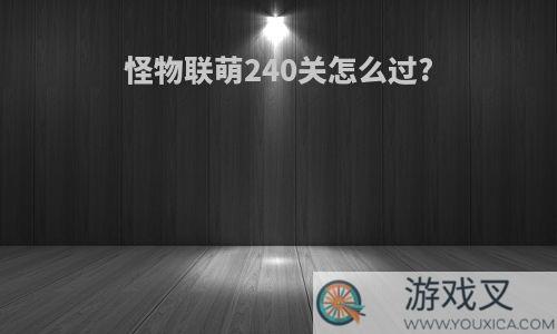 怪物联萌240关怎么过?