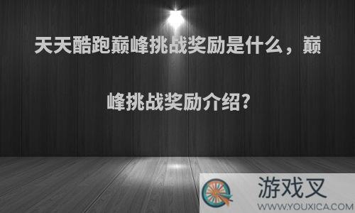天天酷跑巅峰挑战奖励是什么，巅峰挑战奖励介绍?