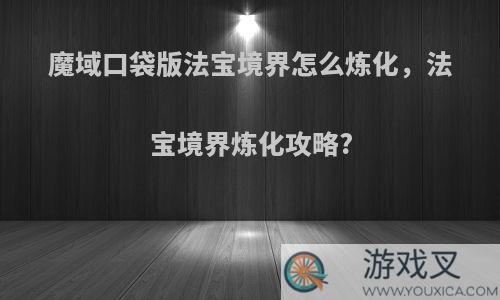 魔域口袋版法宝境界怎么炼化，法宝境界炼化攻略?
