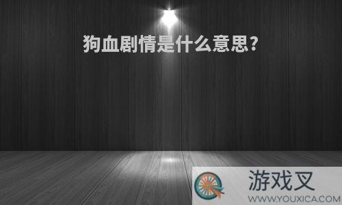 狗血剧情是什么意思?