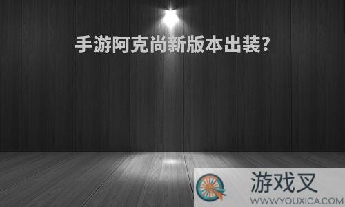 手游阿克尚新版本出装?