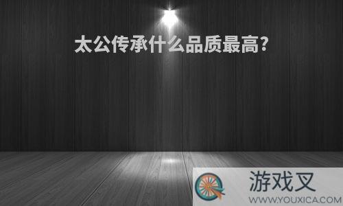 太公传承什么品质最高?