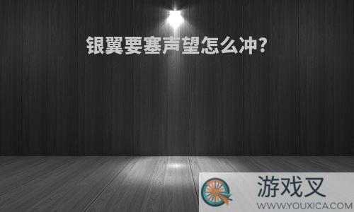 银翼要塞声望怎么冲?