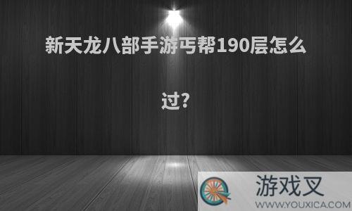 新天龙八部手游丐帮190层怎么过?