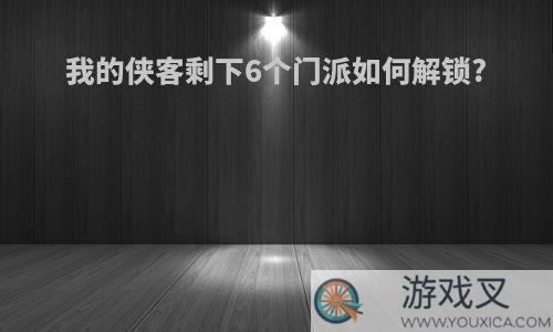我的侠客剩下6个门派如何解锁?